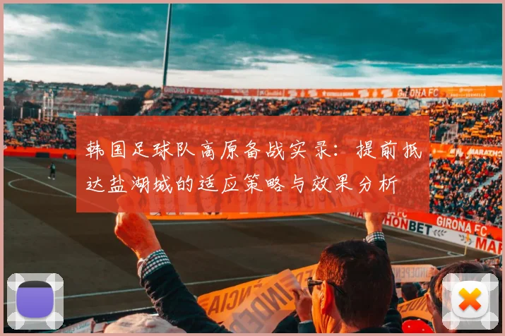 韩国足球队高原备战实录：提前抵达盐湖城的适应策略与效果分析