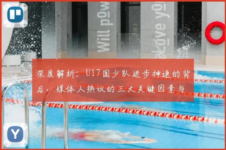 深度解析：U17国少队进步神速的背后，媒体人热议的三大关键因素与未来展望