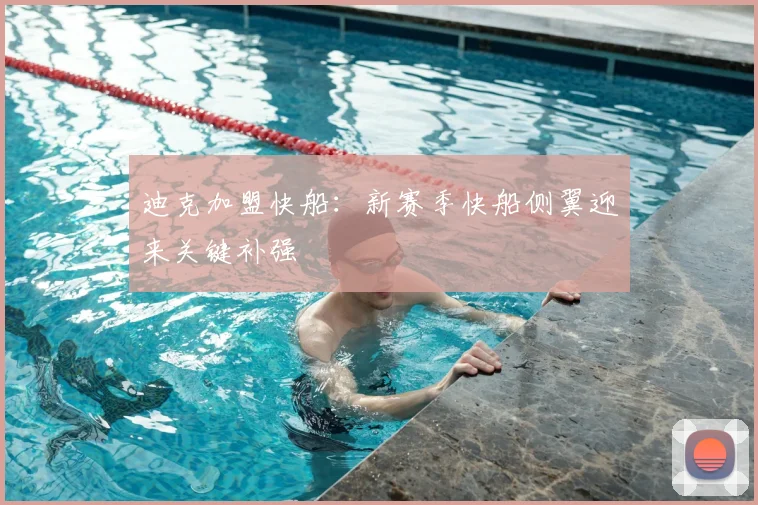 迪克加盟快船：新赛季快船侧翼迎来关键补强