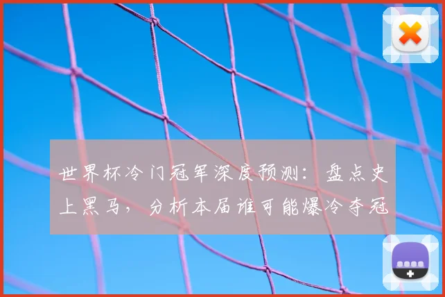 世界杯冷门冠军深度预测：盘点史上黑马，分析本届谁可能爆冷夺冠