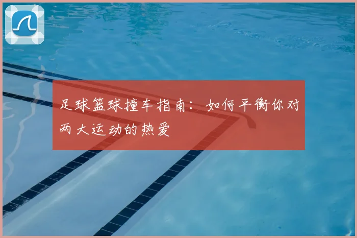 足球篮球撞车指南:如何平衡你对两大运动的热爱