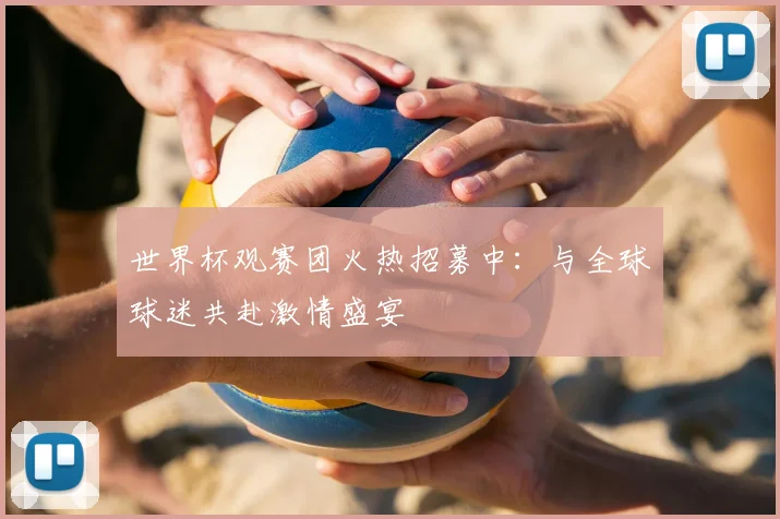世界杯观赛团火热招募中：与全球球迷共赴激情盛宴