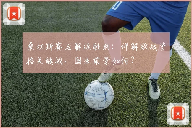 桑切斯赛后解读胜利:详解欧战资格关键战,国米前景如何?
